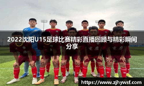 2022沈阳U15足球比赛精彩直播回顾与精彩瞬间分享