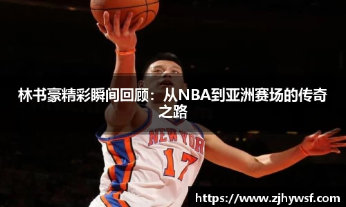林书豪精彩瞬间回顾：从NBA到亚洲赛场的传奇之路