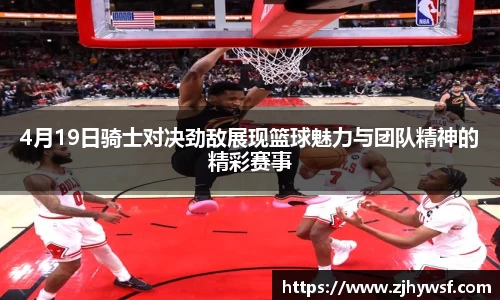 4月19日骑士对决劲敌展现篮球魅力与团队精神的精彩赛事