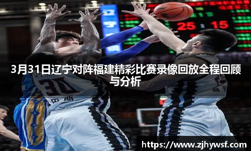 3月31日辽宁对阵福建精彩比赛录像回放全程回顾与分析