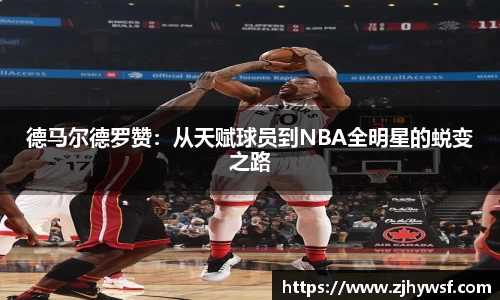 德马尔德罗赞：从天赋球员到NBA全明星的蜕变之路